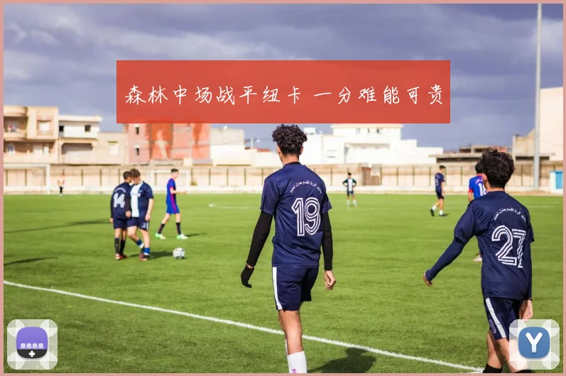 森林中场战平纽卡 一分难能可贵