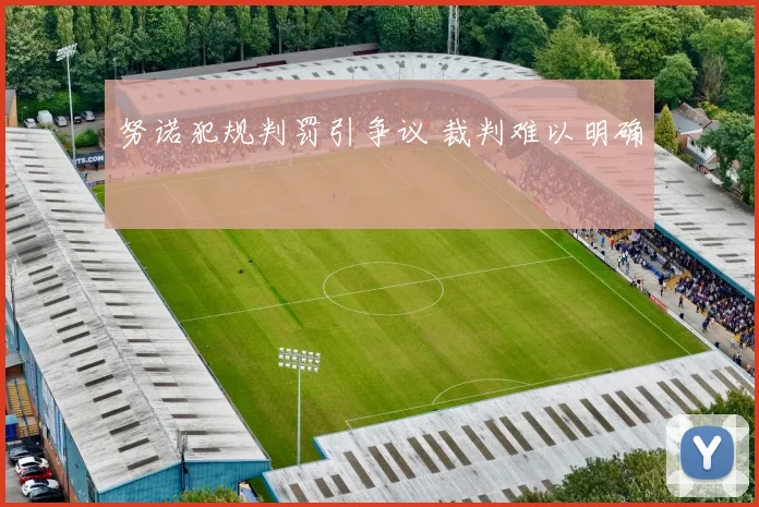 努诺犯规判罚引争议 裁判难以明确