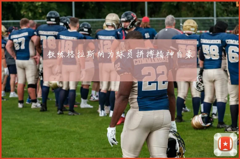 教练格拉斯纳为球员拼搏精神自豪