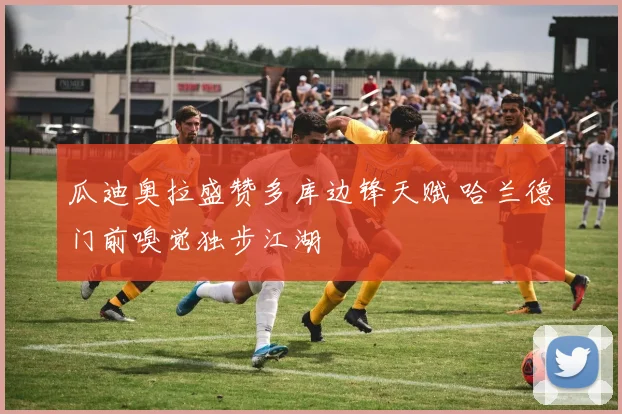 瓜迪奥拉盛赞多库边锋天赋 哈兰德门前嗅觉独步江湖