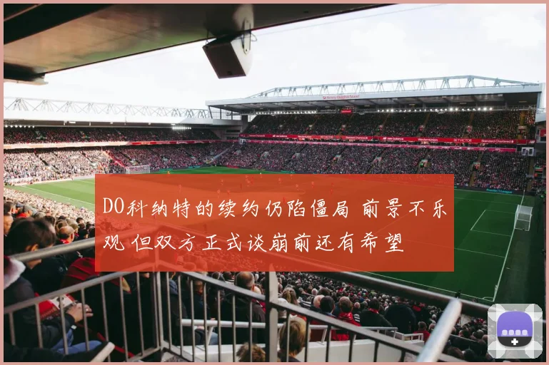 DO科纳特的续约仍陷僵局 前景不乐观 但双方正式谈崩前还有希望